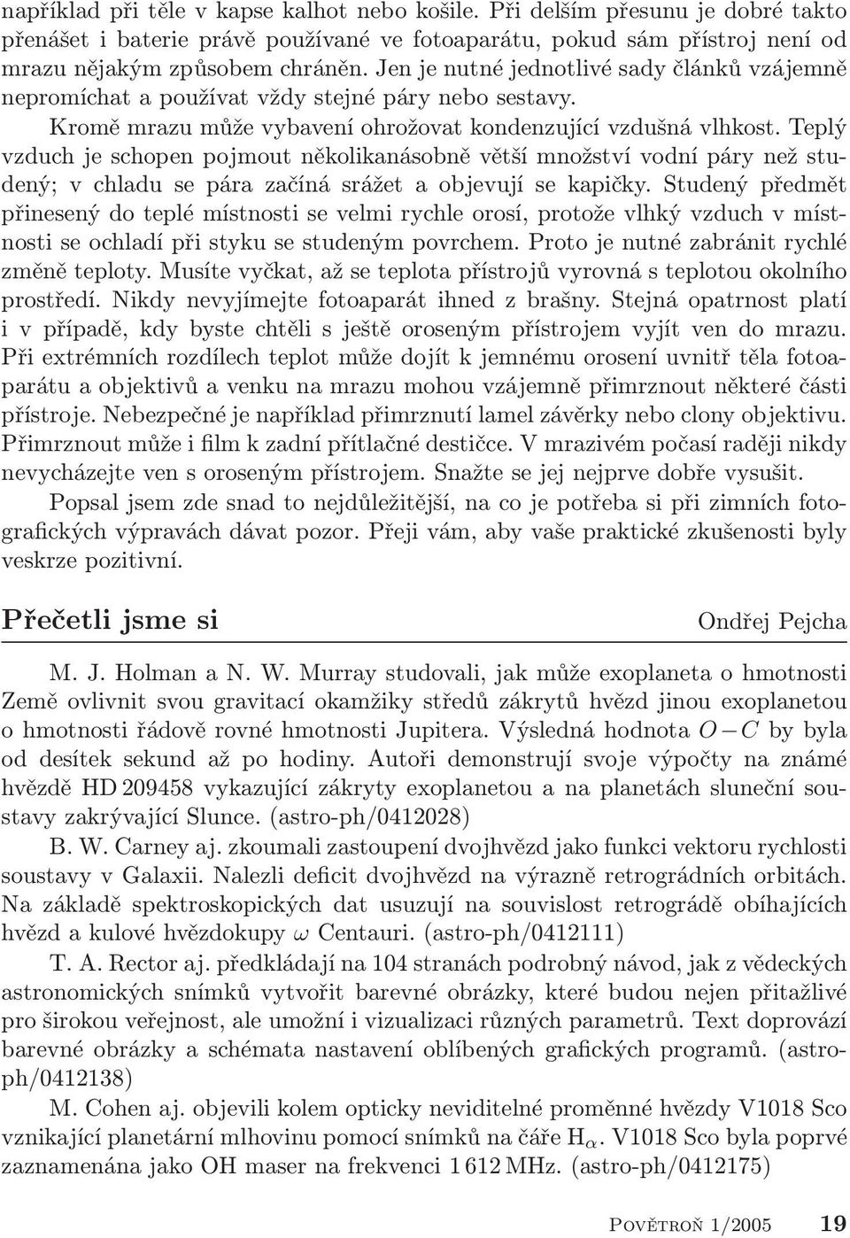 Teplý vzduch je schopen pojmout několikanásobně větší množství vodní páry než studený; v chladu se pára začíná srážet a objevují se kapičky.