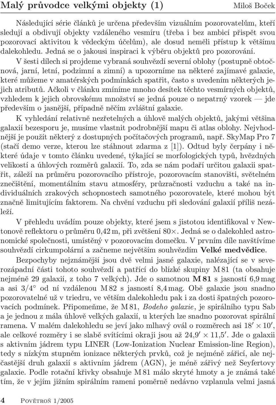 V šesti dílech si projdeme vybraná souhvězdí severní oblohy (postupně obtočnová, jarní, letní, podzimní a zimní) a upozorníme na některé zajímavé galaxie, které můžeme v amatérských podmínkách