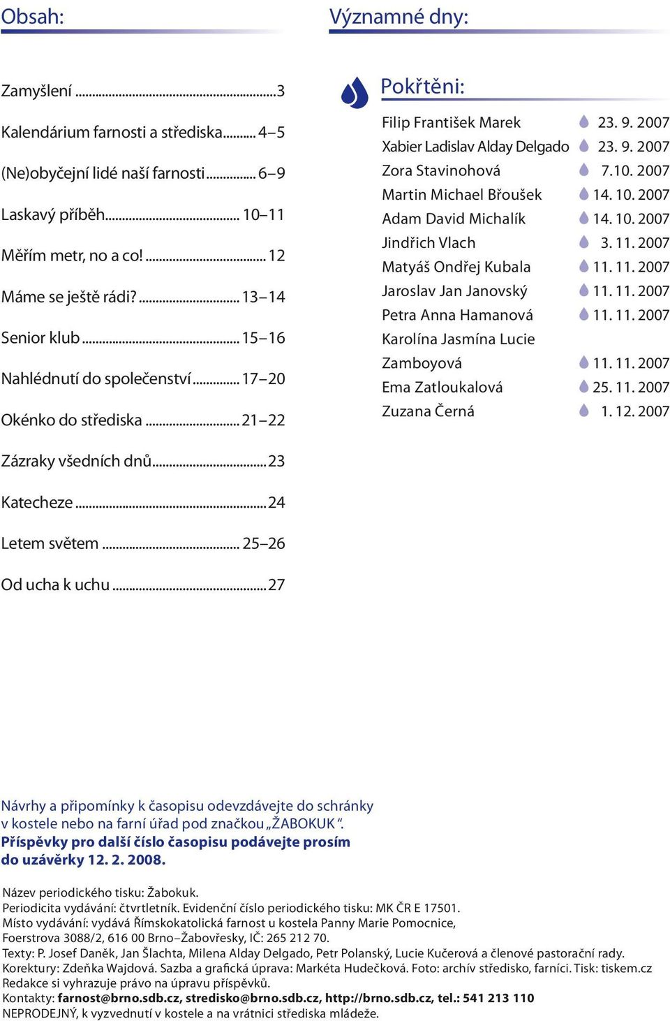 10. 2007 Martin Michael Břoušek 14. 10. 2007 Adam David Michalík 14. 10. 2007 Jindřich Vlach 3. 11. 2007 Matyáš Ondřej Kubala 11. 11. 2007 Jaroslav Jan Janovský 11. 11. 2007 Petra Anna Hamanová 11.