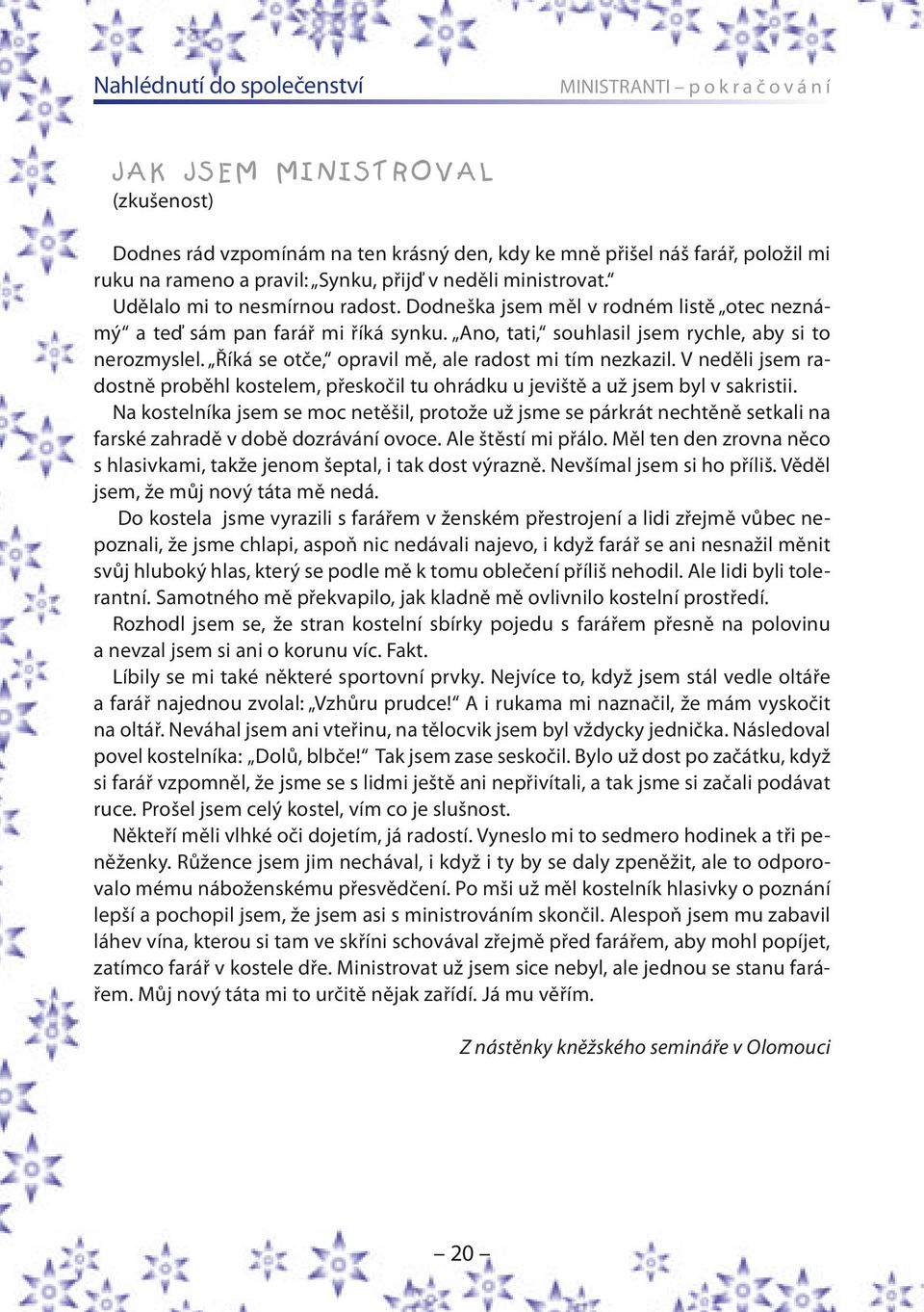 Říká se otče, opravil mě, ale radost mi tím nezkazil. V neděli jsem radostně proběhl kostelem, přeskočil tu ohrádku u jeviště a už jsem byl v sakristii.