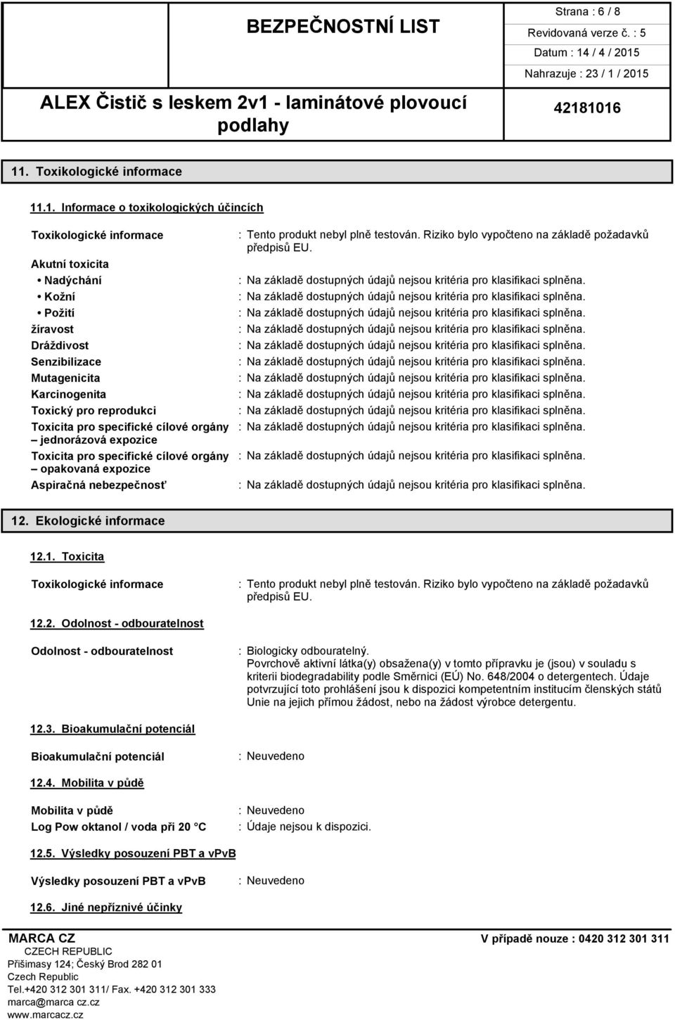 .1. Informace o toxikologických účincích Toxikologické informace Akutní toxicita Nadýchání Kožní Požití žíravost Dráždivost Senzibilizace Mutagenicita Karcinogenita Toxický pro reprodukci : Tento