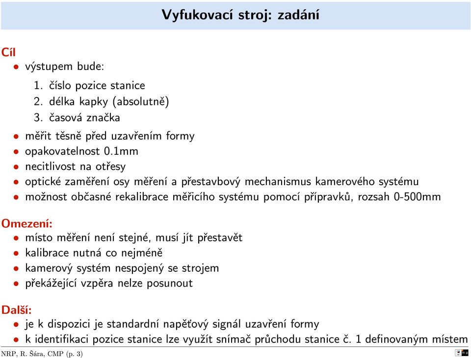 rozsah 0-500mm Omezení: místo měření není stejné, musí jít přestavět kalibrace nutná co nejméně kamerový systém nespojený se strojem překážející vzpěra nelze posunout