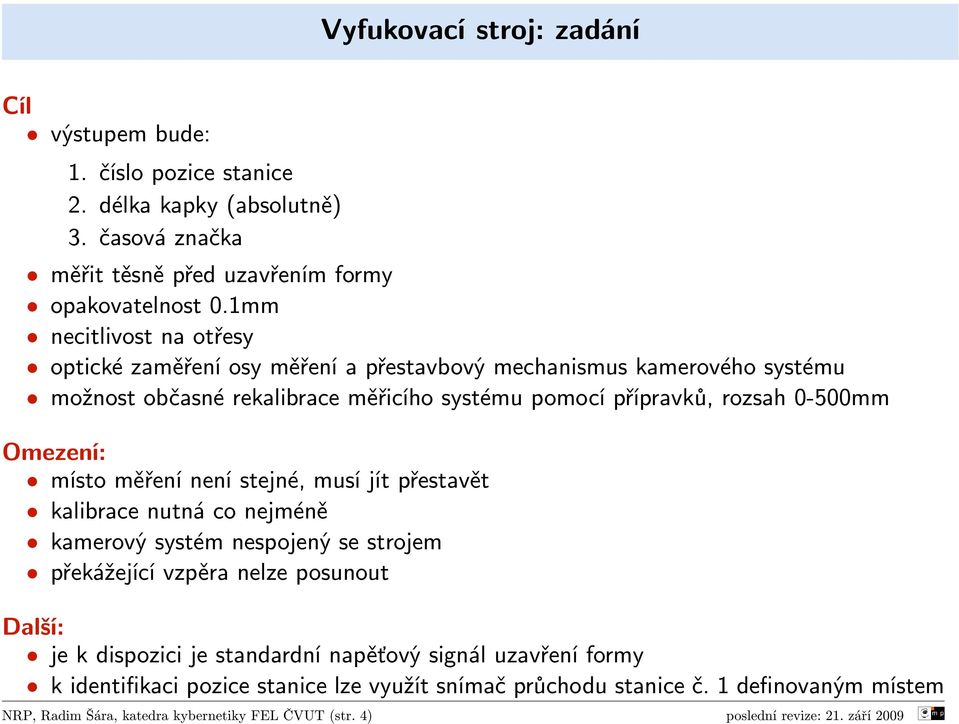 Omezení: místo měření není stejné, musí jít přestavět kalibrace nutná co nejméně kamerový systém nespojený se strojem překážející vzpěra nelze posunout Další: je k dispozici je