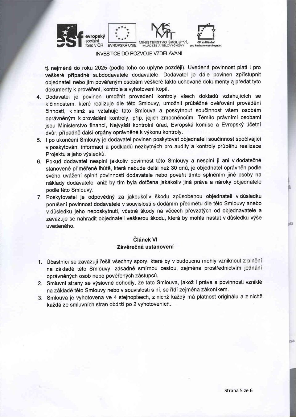 Dodvtel je povinen umoznit provedeni kontroly vsech dokld(t vzthujicich se k 6innostem, kter6 relizuje dle t6to Smlouvy, umoznit prfib6zn6 ov6iov6ni prov6d6ni finnostf, k nimz se vzthuje tto Smlouv