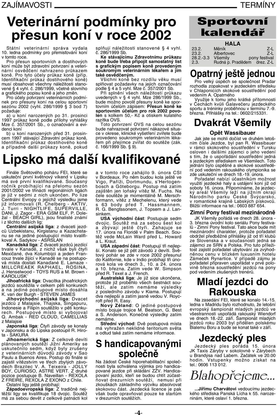 Identifikační průkaz dostihového koně) musí obsahovat všechny náležitosti stanovené 4 vyhl. č. 286/1999, včetně slovního a grafického popisu koně a jeho změn.