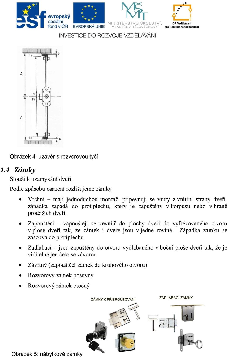 západka zapadá do protiplechu, který je zapuštěný vkorpusu nebo v hraně protějších dveří.