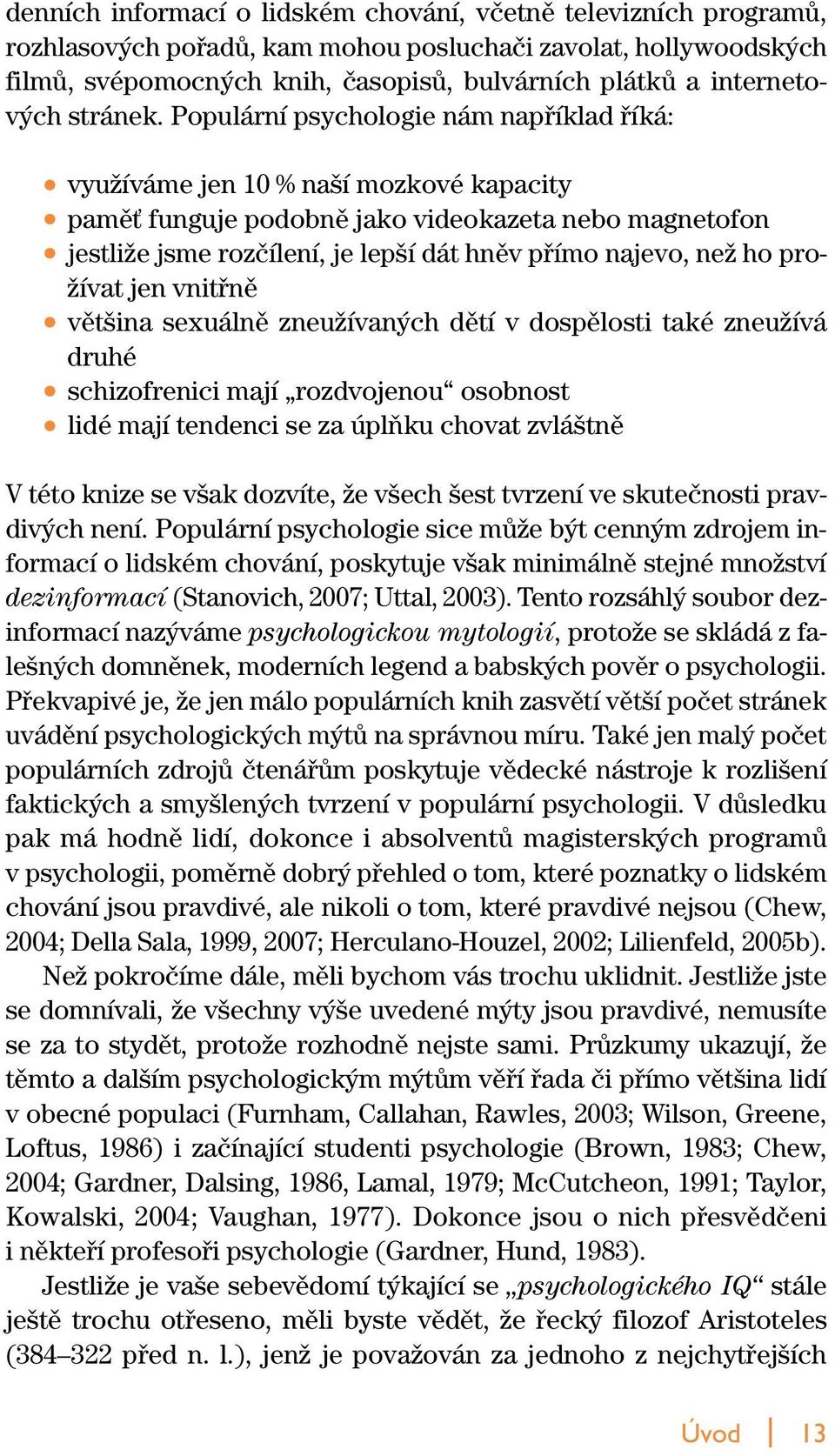 Populární psychologie nám napfiíklad fiíká: vyuïíváme jen 10 % na í mozkové kapacity pamûè funguje podobnû jako videokazeta nebo magnetofon jestliïe jsme rozãílení, je lep í dát hnûv pfiímo najevo,