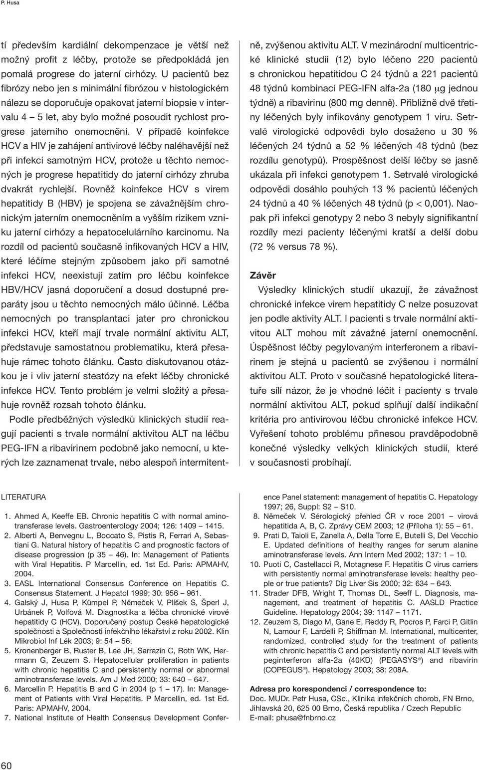 V případě koinfekce HCV a HIV je zahájení antivirové léčby naléhavější než při infekci samotným HCV, protože u těchto nemocných je progrese hepatitidy do jaterní cirhózy zhruba dvakrát rychlejší.