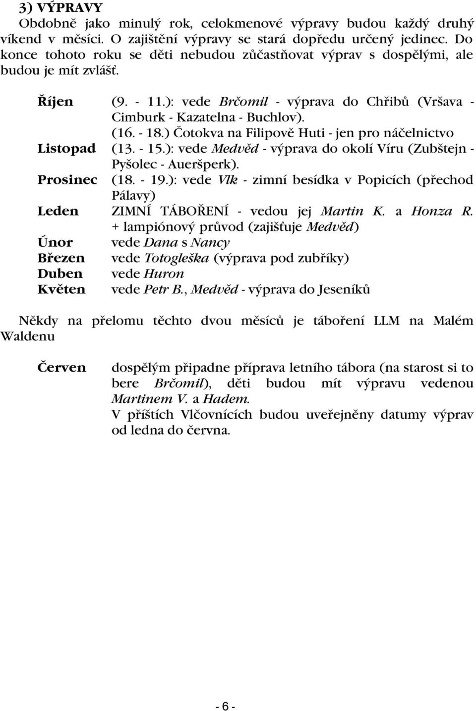 ) Èotokva na Filipovì Huti - jen pro náèelnictvo Listopad (13. - 15.): vede Medvìd - výprava do okolí Víru (Zubštejn - Pyšolec - Aueršperk). Prosinec (18. - 19.