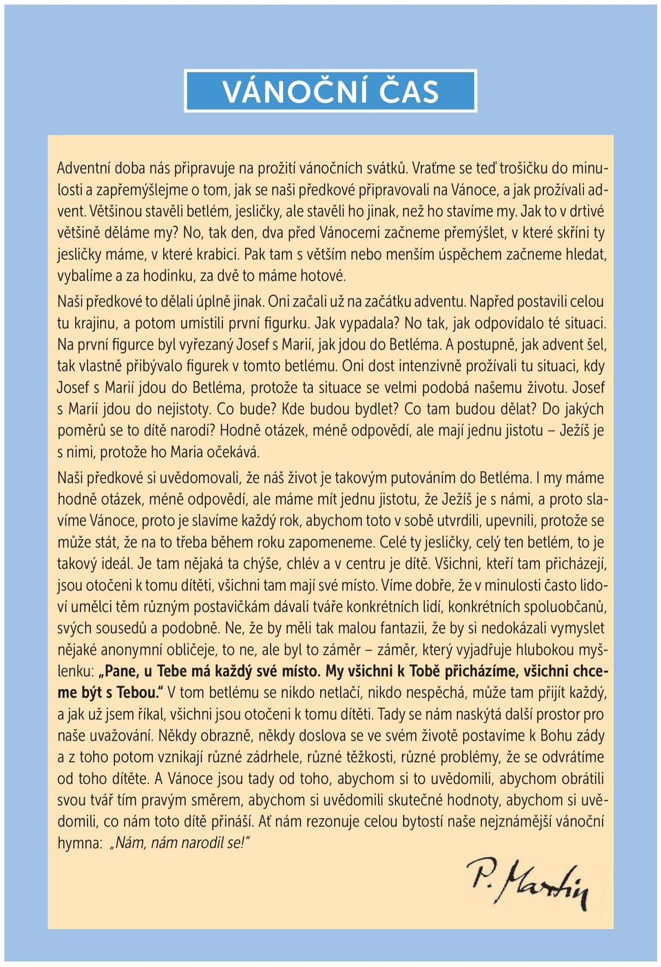 No, tak den, dva před Vánocemi začneme přemýšlet, v které skříni ty jesličky máme, v které krabici. Pak tam s větším nebo menším úspěchem začneme hledat, vybalíme a za hodinku, za dvě to máme hotové.