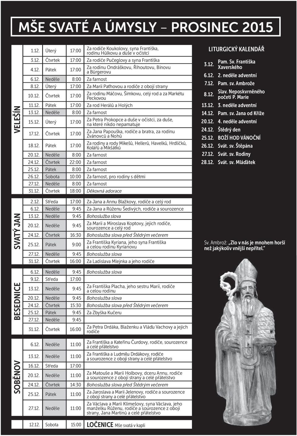 12. Pátek 17:00 Za rod Herálů a Holých 13.12. Neděle 8:00 Za farnost 15.12. Úterý 17:00 Za Petra Prokopce a duše v očistci, za duše, na které nikdo nepamatuje 17.12. Čtvrtek 17:00 Za Jana Papouška, rodiče a bratra, za rodinu Zvánovců a Nohů 18.