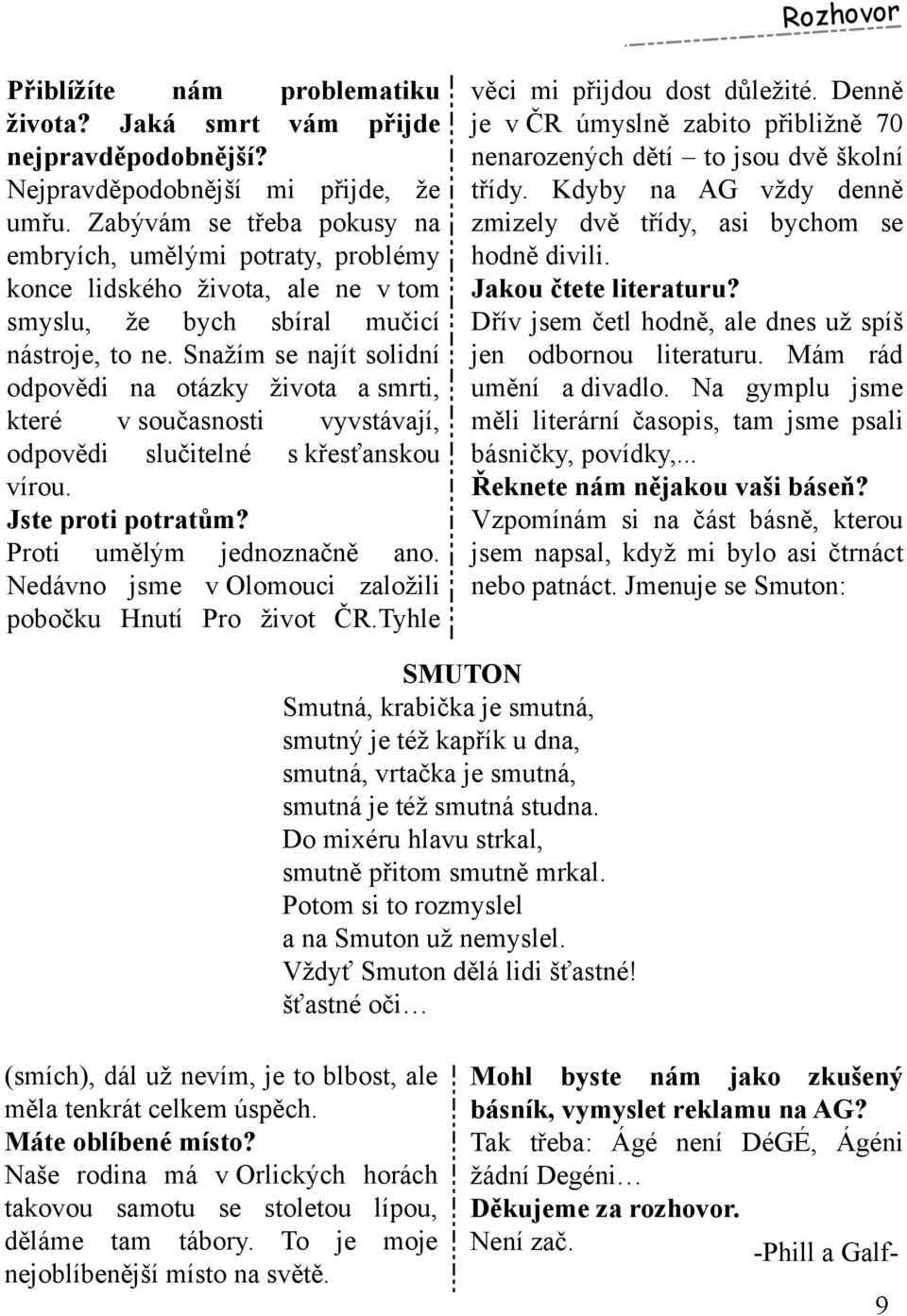 Snažím se najít solidní odpovědi na otázk y života a sm rti, k teré v současnosti vyvstávají, odpovědi slučitelné s k řesť ansk ou vírou. Jste proti potratům? Proti um ělým jednoznačně ano.