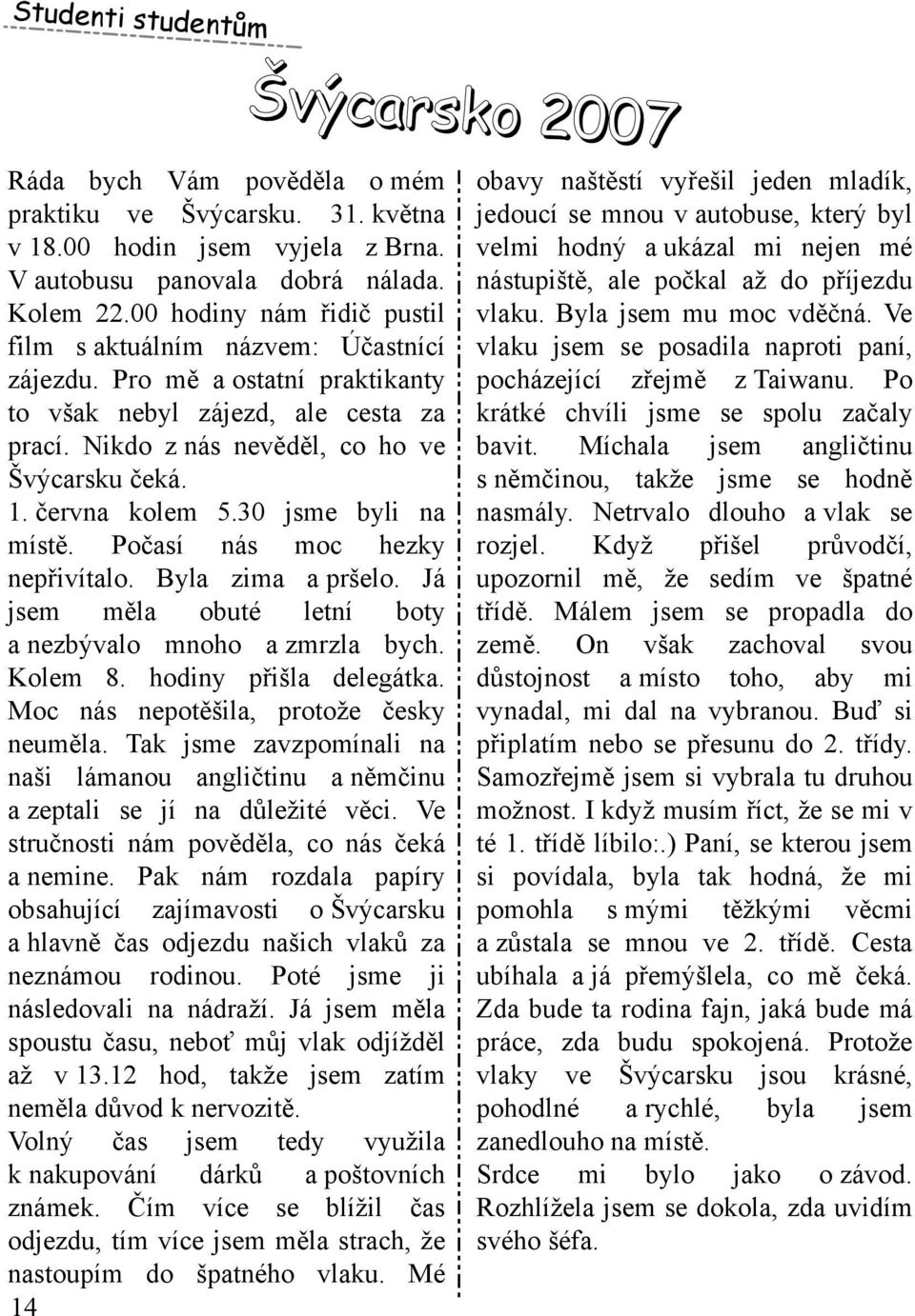 Nik do z nás nevěděl, co h o ve Švýcarsk u ček á. 1. června k olem 5.30 jsm e byli na m ístě. Počasí nás m oc h ezk y nepřivítalo. Byla zim a a pršelo.