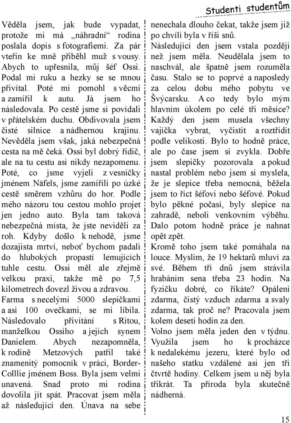 O bdivovala jsem čisté silnice a nádh ernou k rajinu. Nevěděla jsem však, jak á nebezpečná cesta na m ěček á. O ssi byldobrý řidič, ale na tu cestu asi nik dy nezapom enu.