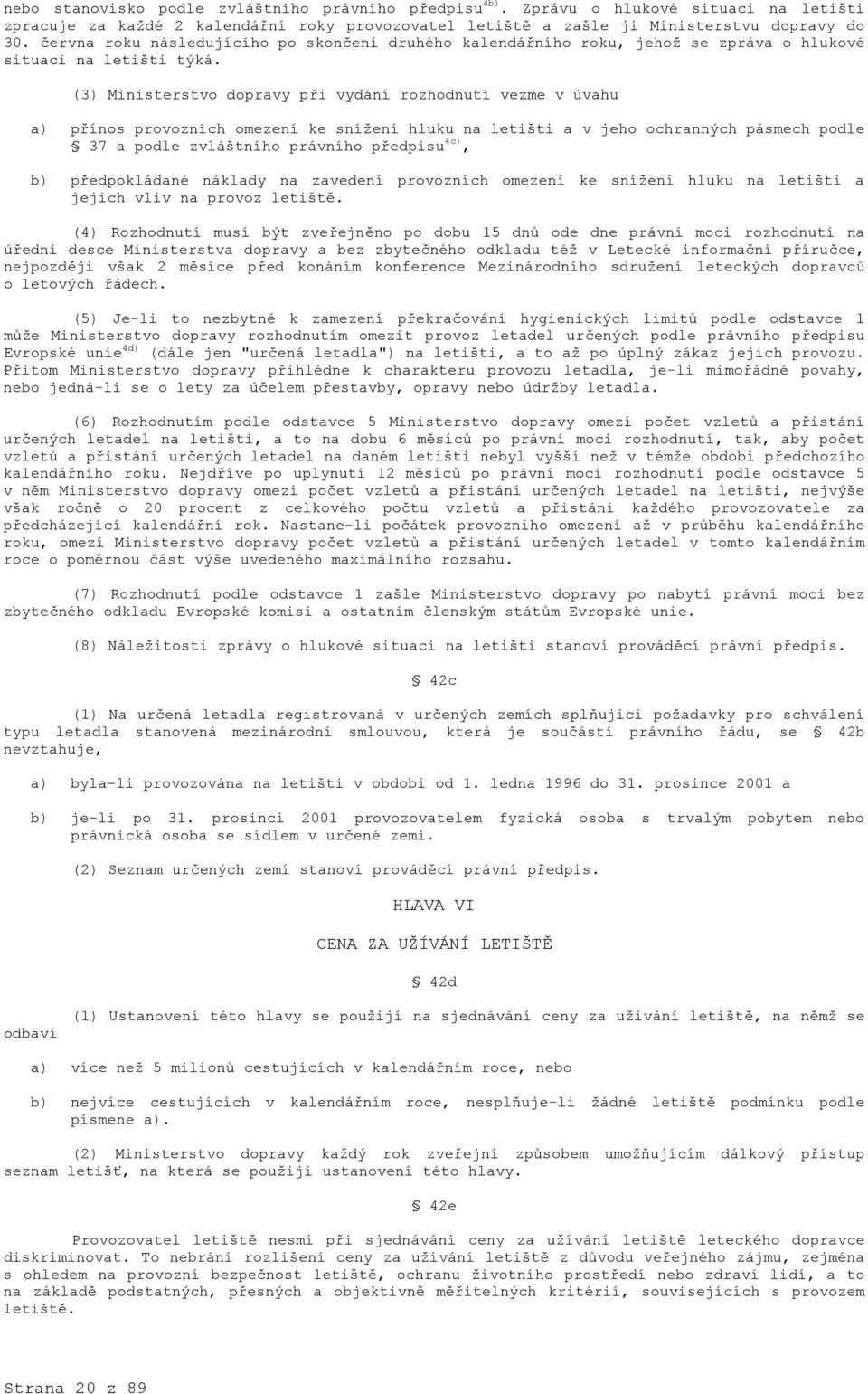 (3) Ministerstvo dopravy při vydání rozhodnutí vezme v úvahu a) přínos provozních omezení ke snížení hluku na letišti a v jeho ochranných pásmech podle 37 a podle zvláštního právního předpisu 4c), b)