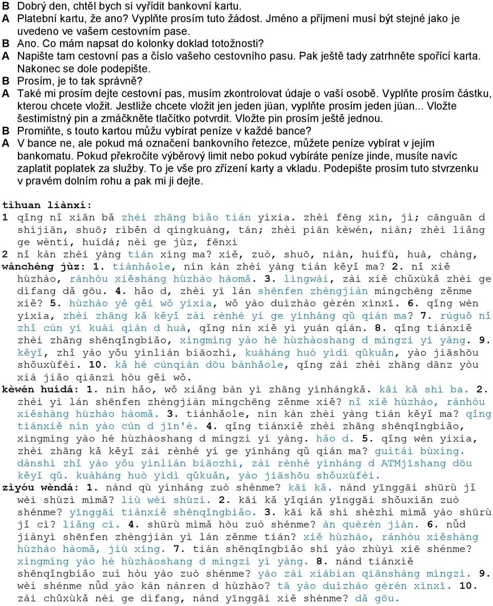 A Také mi prosím dejte cestovní pas, musím zkontrolovat údaje o vaší osobě. Vyplňte prosím částku, kterou chcete vložit. Jestliže chcete vložit jen jeden jüan, vyplňte prosím jeden jüan.