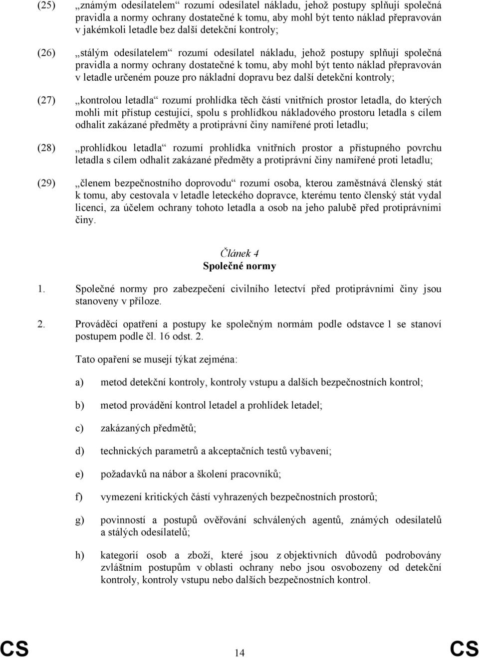 určeném pouze pro nákladní dopravu bez další detekční kontroly; (27) kontrolou letadla rozumí prohlídka těch částí vnitřních prostor letadla, do kterých mohli mít přístup cestující, spolu s