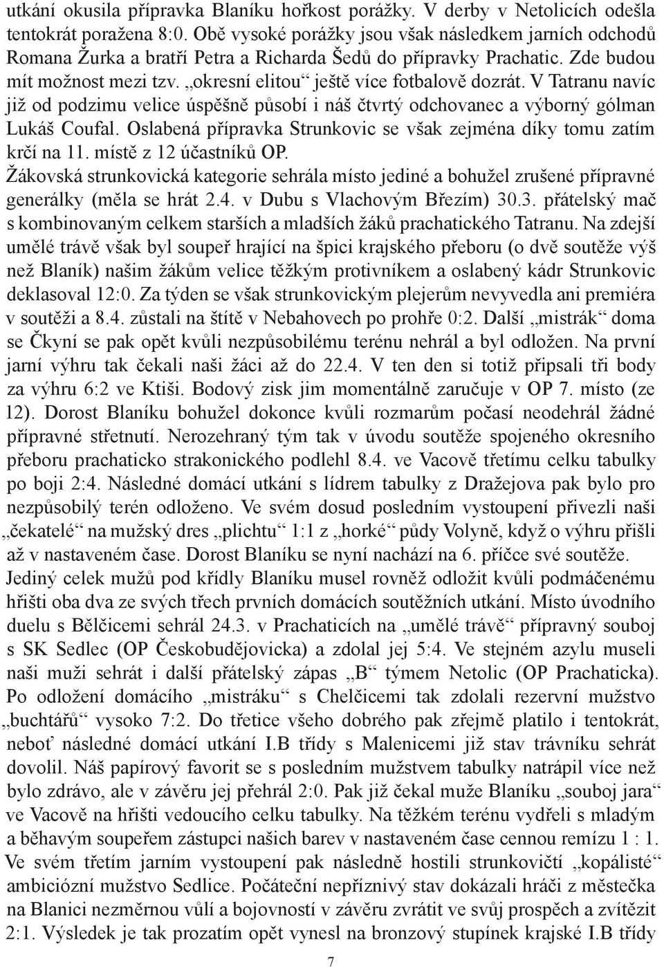 V Tatranu navíc již od podzimu velice úspěšně působí i náš čtvrtý odchovanec a výborný gólman Lukáš Coufal. Oslabená přípravka Strunkovic se však zejména díky tomu zatím krčí na 11.