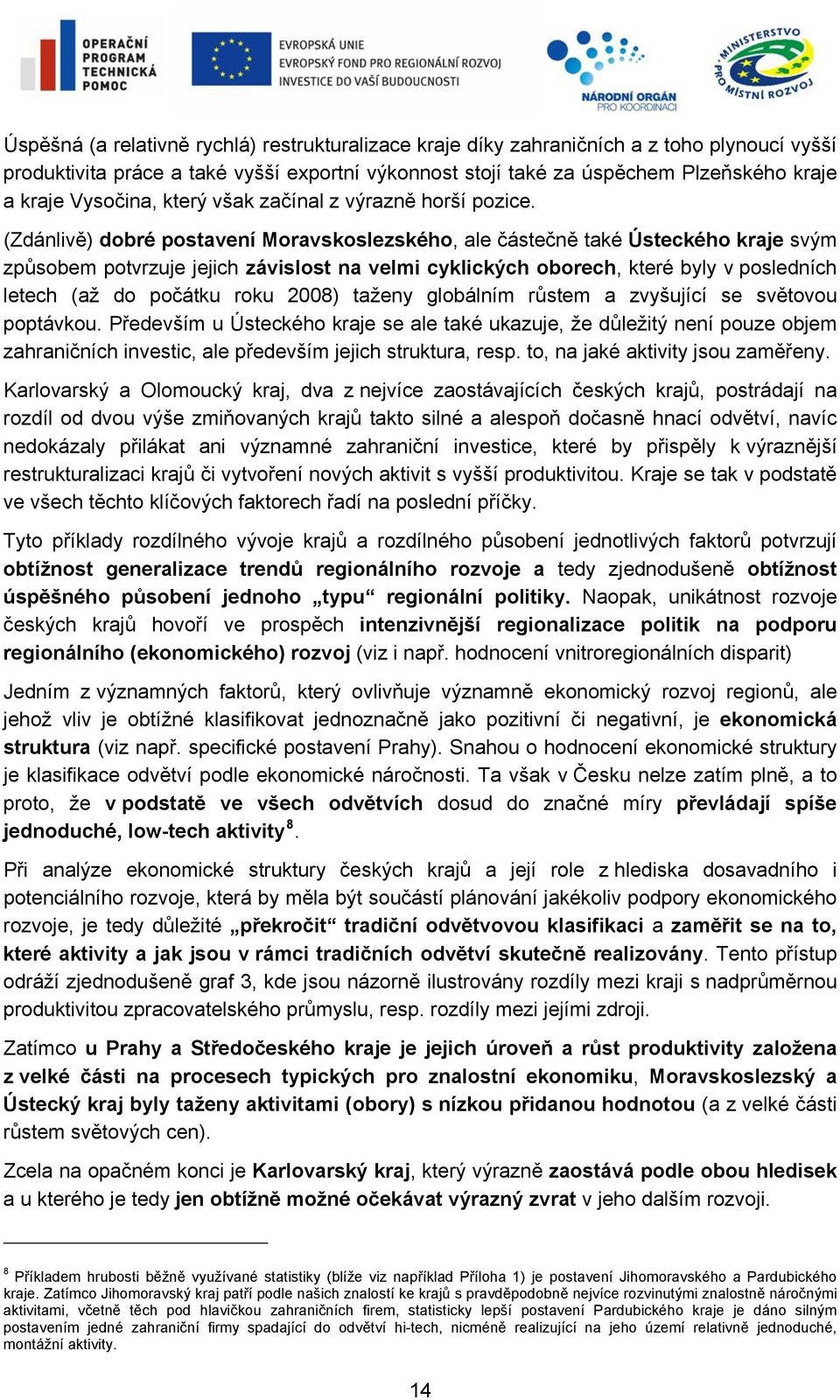 (Zdánlivě) dobré postavení Moravskoslezského, ale částečně také Ústeckého kraje svým způsobem potvrzuje jejich závislost na velmi cyklických oborech, které byly v posledních letech (až do počátku