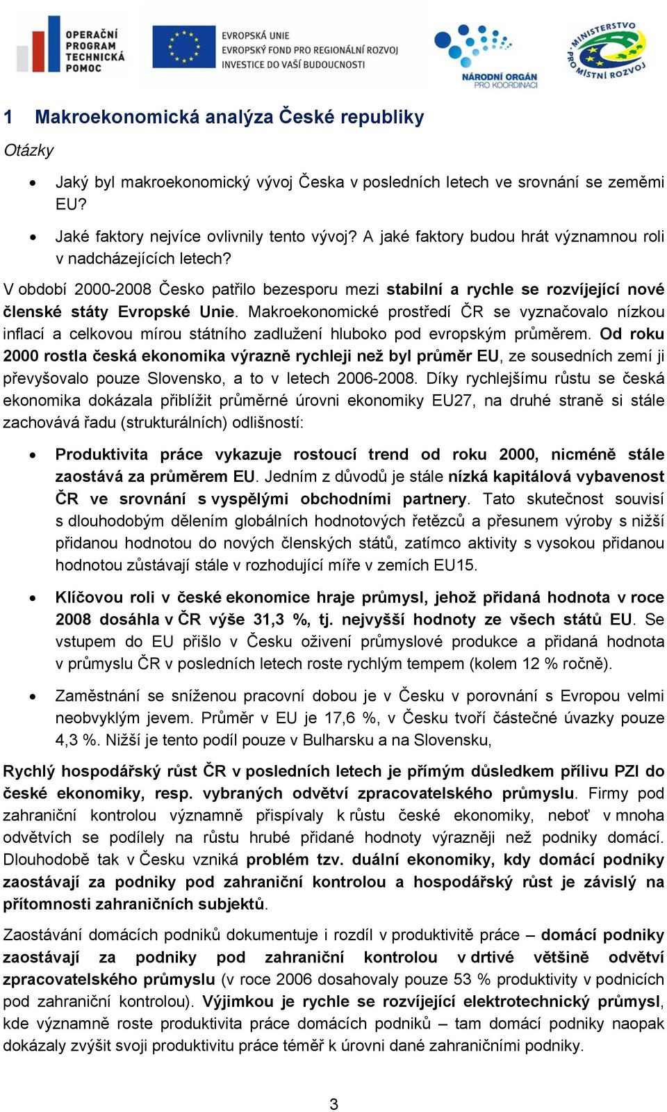 Makroekonomické prostředí ČR se vyznačovalo nízkou inflací a celkovou mírou státního zadlužení hluboko pod evropským průměrem.