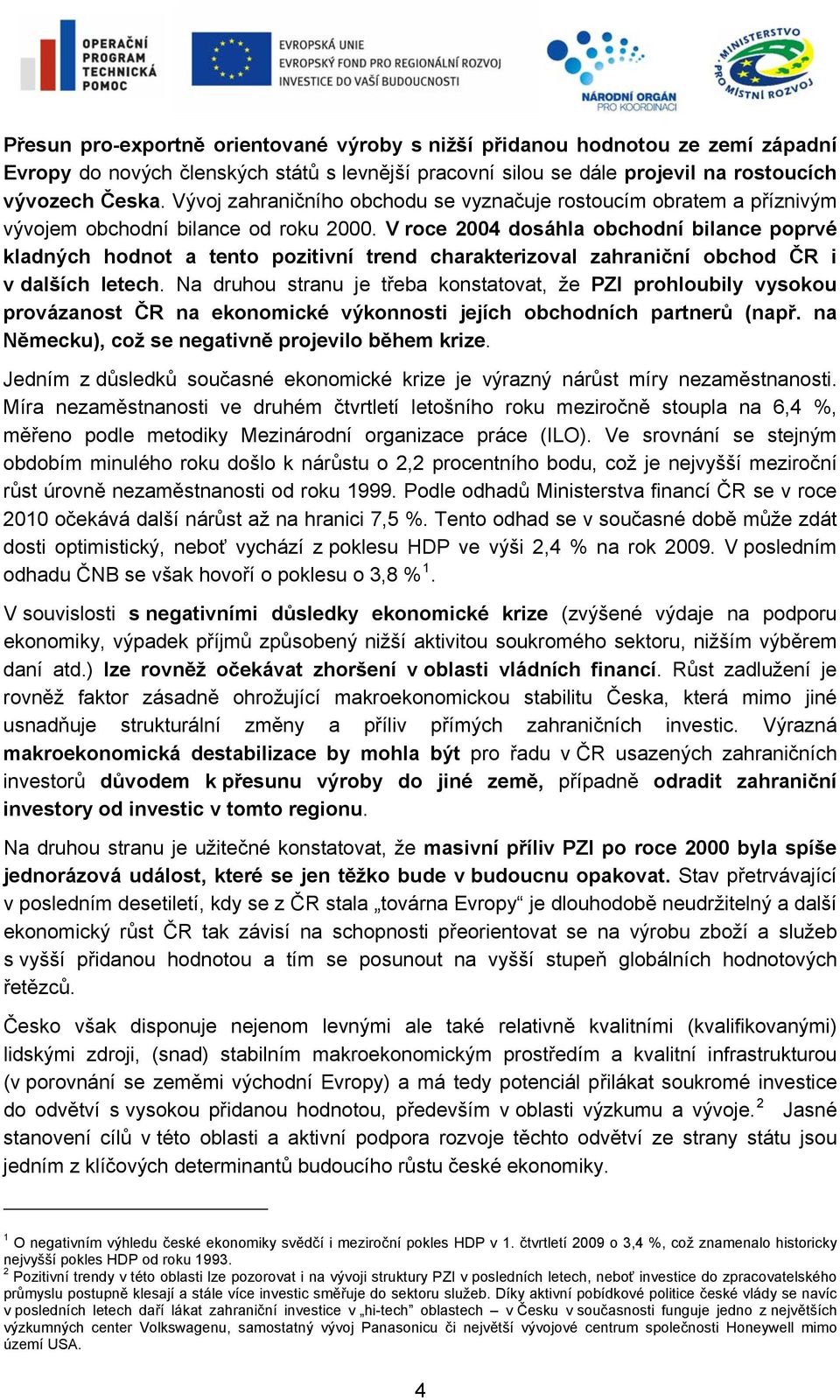 V roce 2004 dosáhla obchodní bilance poprvé kladných hodnot a tento pozitivní trend charakterizoval zahraniční obchod ČR i v dalších letech.