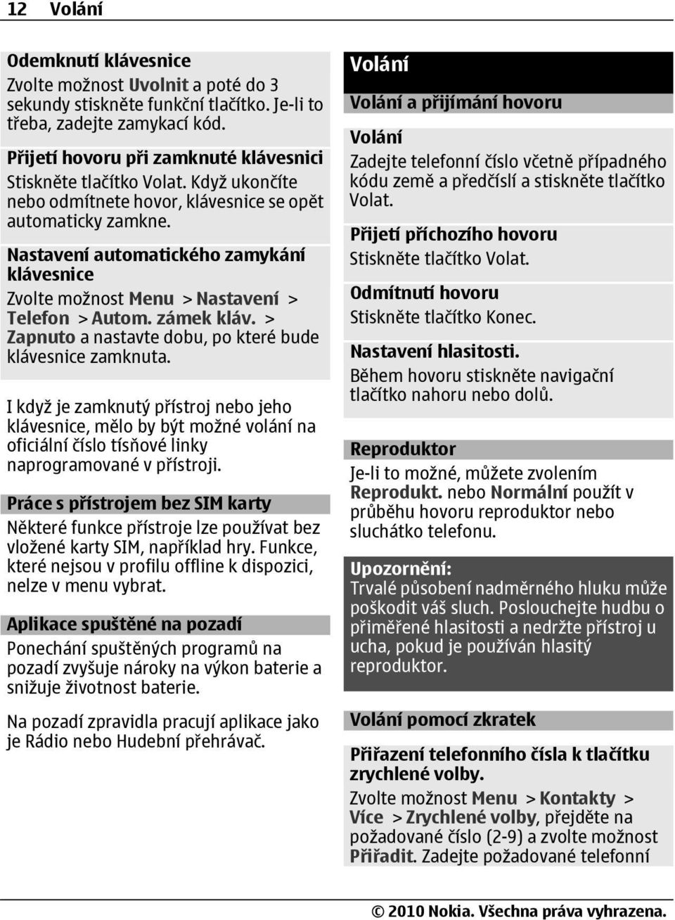 Nastavení automatického zamykání klávesnice Zvolte možnost Menu > Nastavení > Telefon > Autom. zámek kláv. > Zapnuto a nastavte dobu, po které bude klávesnice zamknuta.