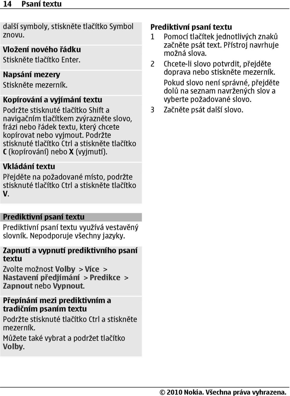 Podržte stisknuté tlačítko Ctrl a stiskněte tlačítko C (kopírování) nebo X (vyjmutí). Vkládání textu Přejděte na požadované místo, podržte stisknuté tlačítko Ctrl a stiskněte tlačítko V.