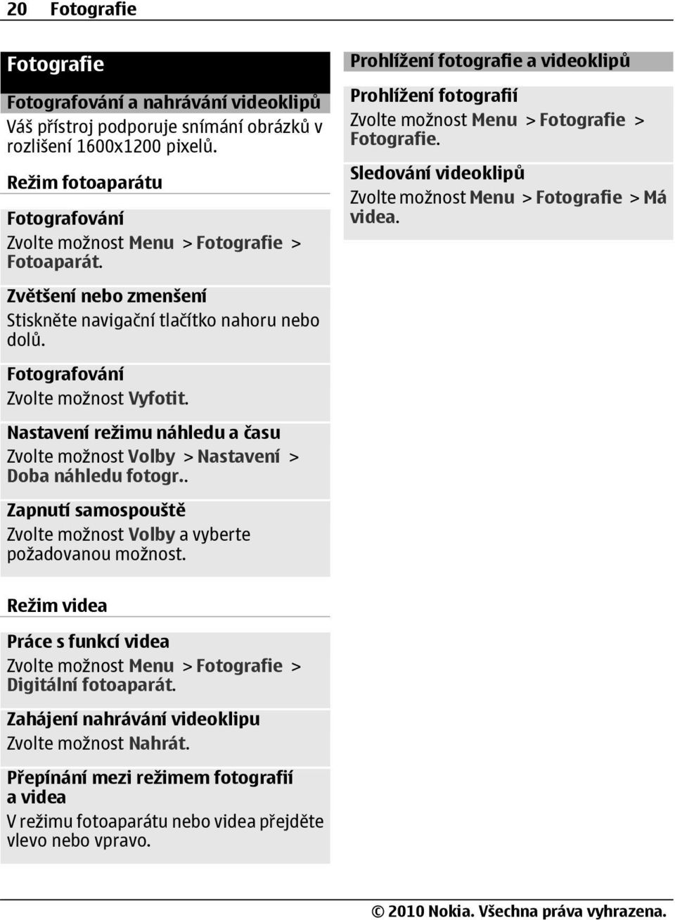 Nastavení režimu náhledu a času Zvolte možnost Volby > Nastavení > Doba náhledu fotogr.. Zapnutí samospouště Zvolte možnost Volby a vyberte požadovanou možnost.