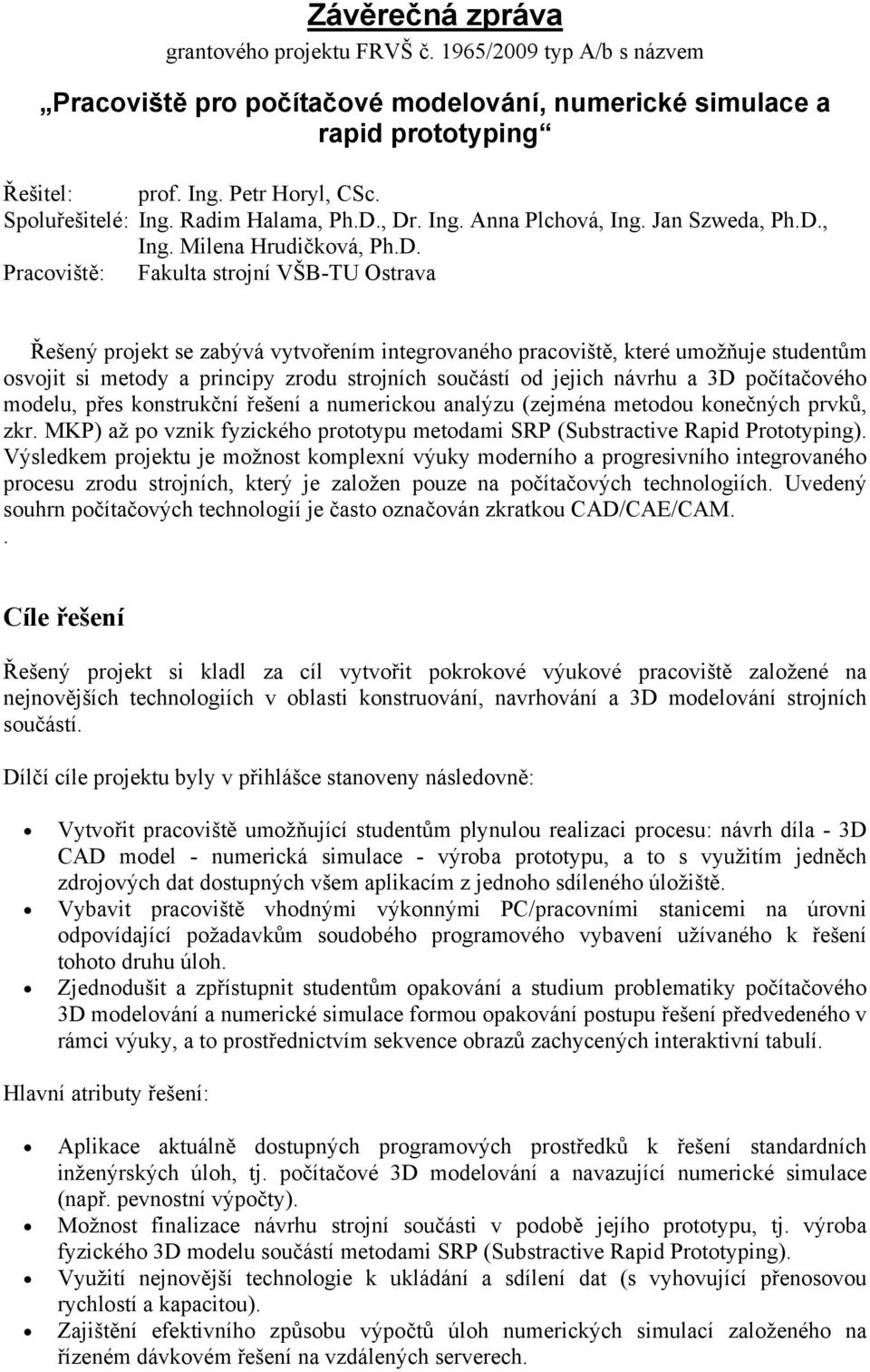 , Dr. Ing. Anna Plchová, Ing. Jan Szweda, Ph.D., Ing. Milena Hrudičková, Ph.D. Pracoviště: Fakulta strojní VŠB-TU Ostrava Řešený projekt se zabývá vytvořením integrovaného pracoviště, které umožňuje