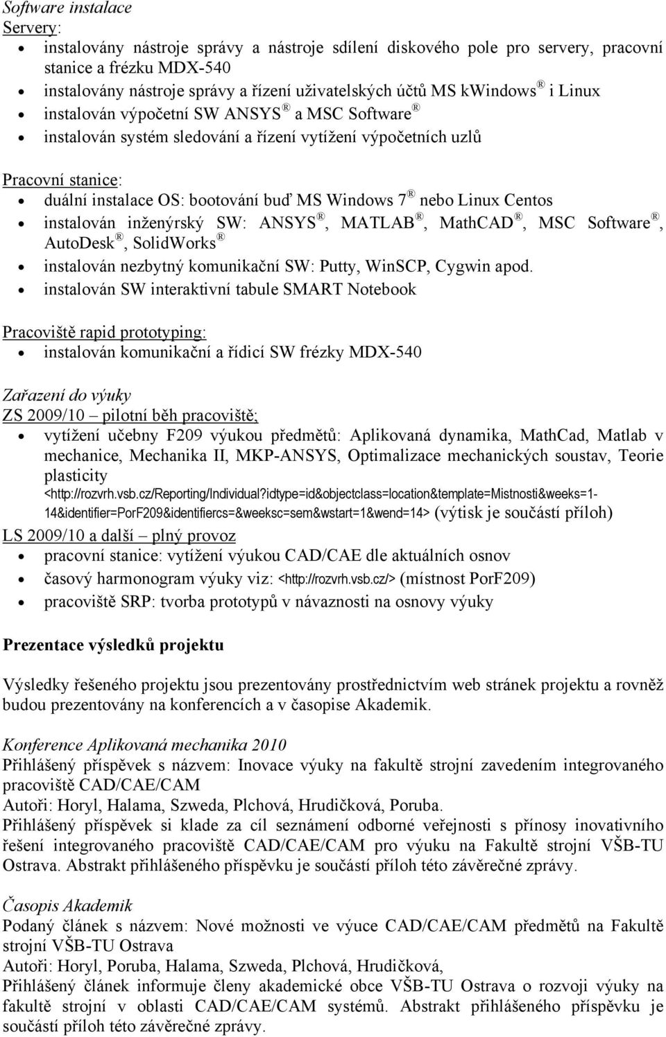 Linux Centos instalován inženýrský SW: ANSYS, MATLAB, MathCAD, MSC Software, AutoDesk, SolidWorks instalován nezbytný komunikační SW: Putty, WinSCP, Cygwin apod.