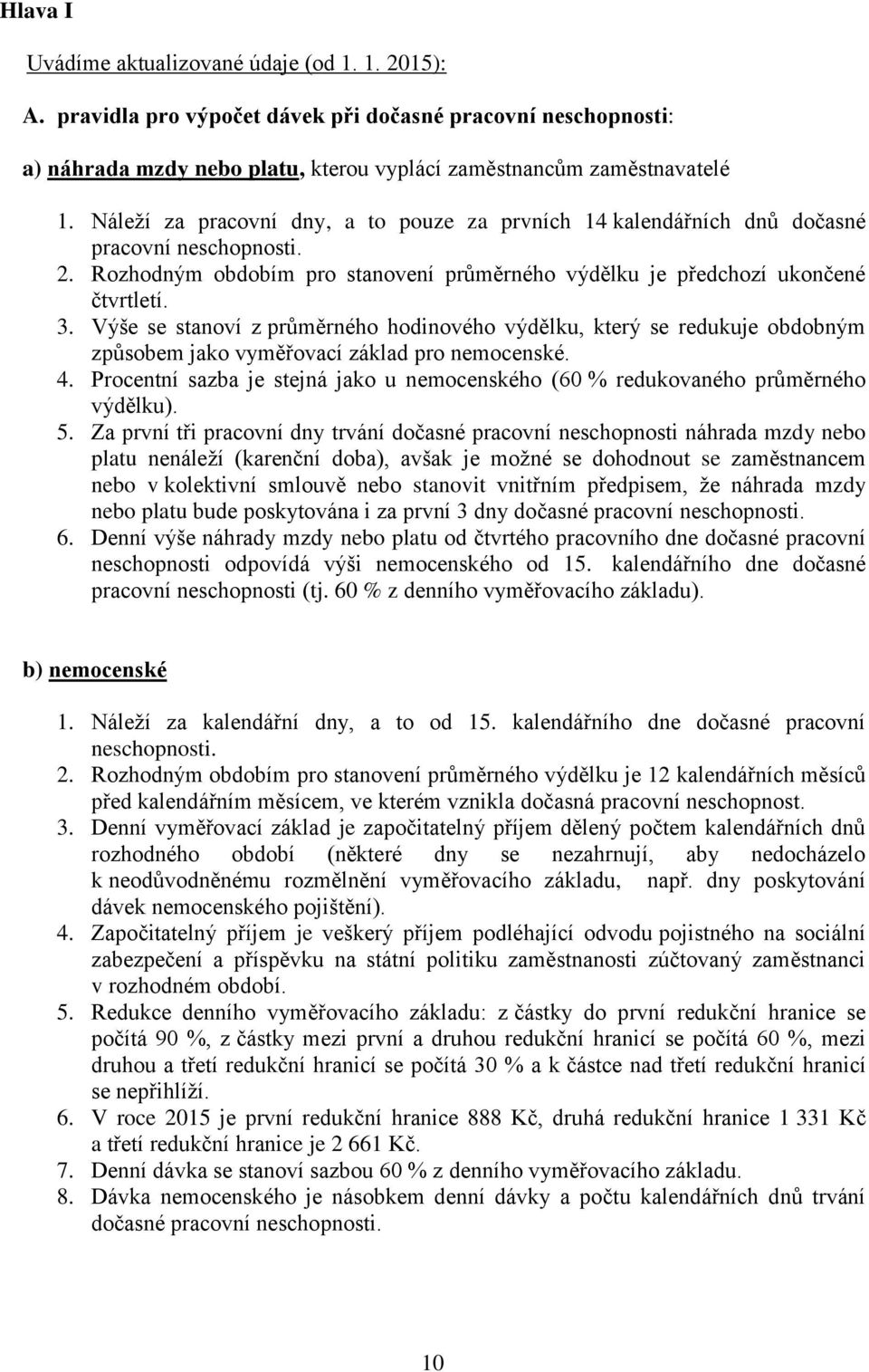 Výše se stanoví z průměrného hodinového výdělku, který se redukuje obdobným způsobem jako vyměřovací základ pro nemocenské. 4.