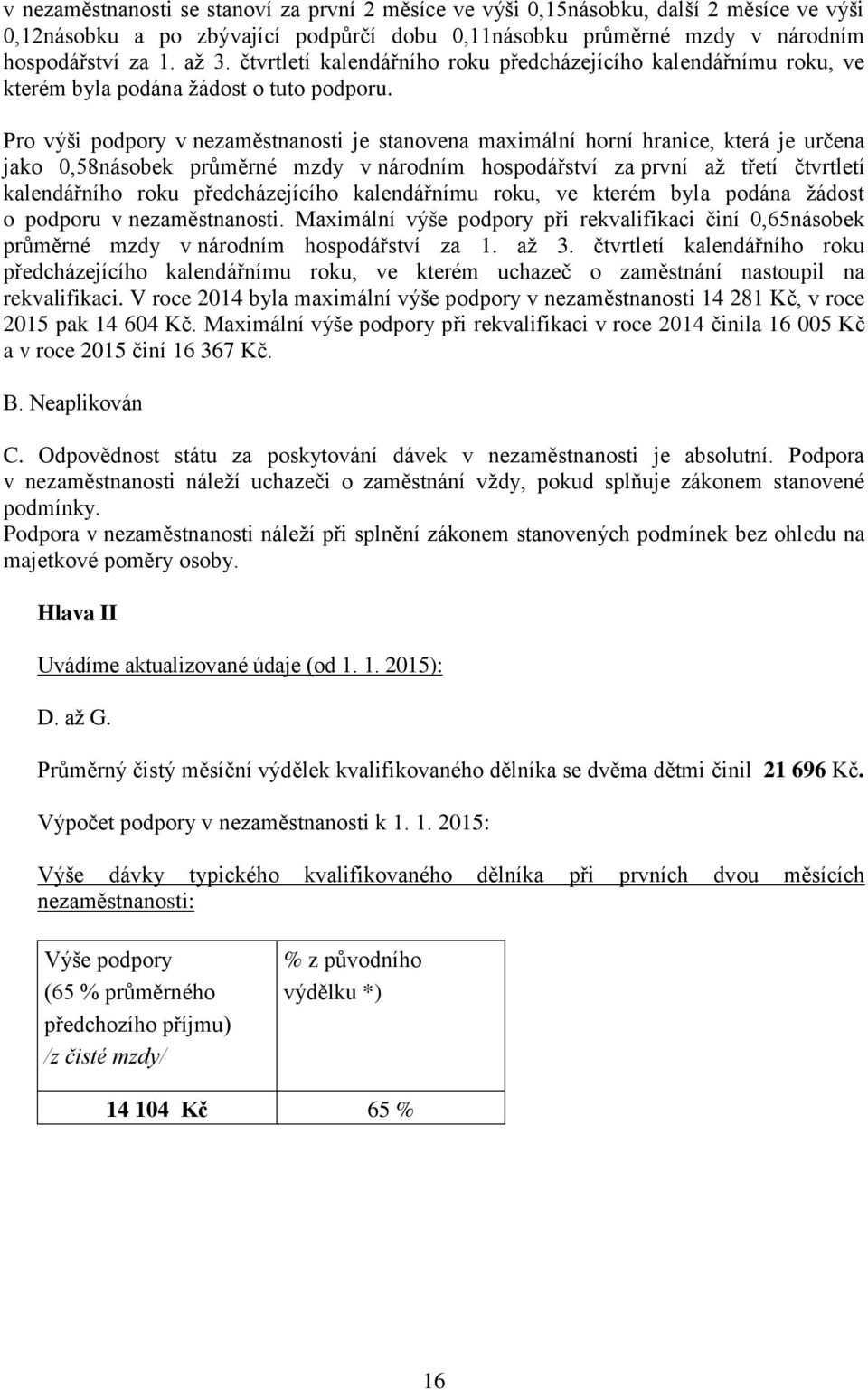 Pro výši podpory v nezaměstnanosti je stanovena maximální horní hranice, která je určena jako 0,58násobek průměrné mzdy v národním hospodářství za první až třetí čtvrtletí kalendářního roku