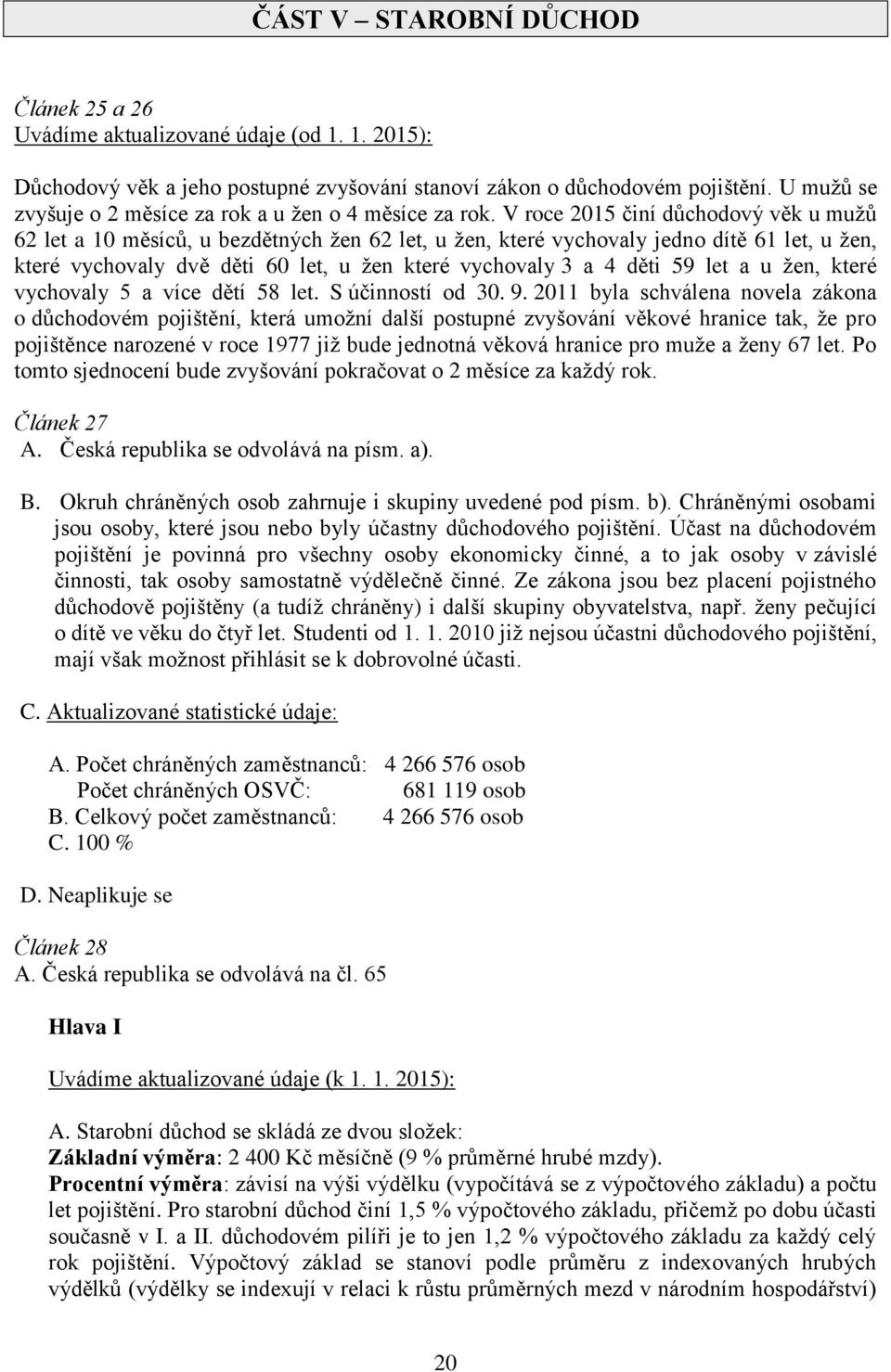 V roce 2015 činí důchodový věk u mužů 62 let a 10 měsíců, u bezdětných žen 62 let, u žen, které vychovaly jedno dítě 61 let, u žen, které vychovaly dvě děti 60 let, u žen které vychovaly 3 a 4 děti