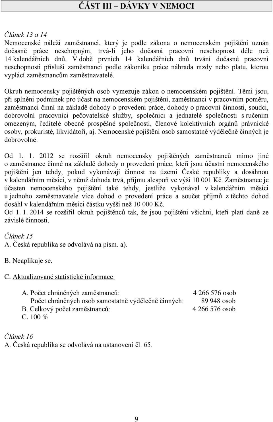 V době prvních 14 kalendářních dnů trvání dočasné pracovní neschopnosti přísluší zaměstnanci podle zákoníku práce náhrada mzdy nebo platu, kterou vyplácí zaměstnancům zaměstnavatelé.