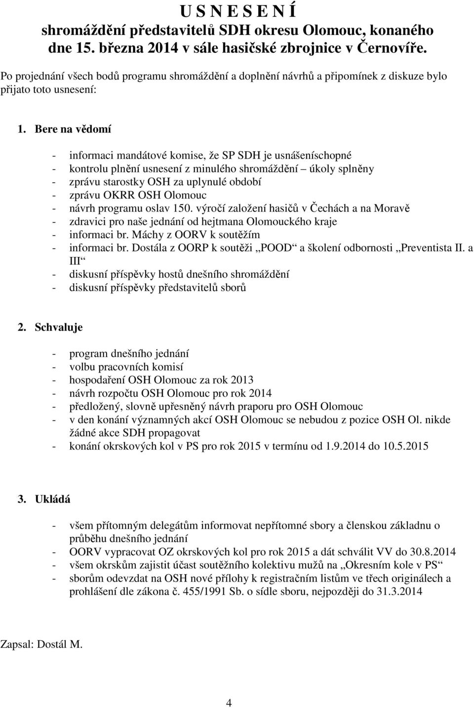 Bere na vědomí - informaci mandátové komise, že SP SDH je usnášeníschopné - kontrolu plnění usnesení z minulého shromáždění úkoly splněny - zprávu starostky OSH za uplynulé období - zprávu OKRR OSH