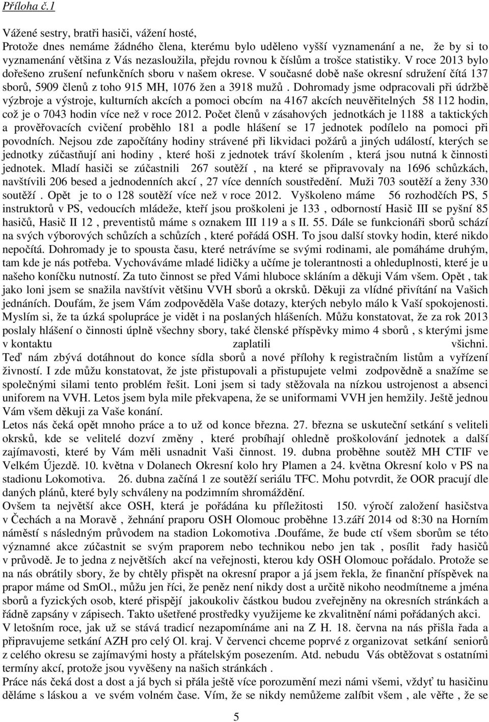 číslům a trošce statistiky. V roce 2013 bylo dořešeno zrušení nefunkčních sboru v našem okrese. V současné době naše okresní sdružení čítá 137 sborů, 5909 členů z toho 915 MH, 1076 žen a 3918 mužů.