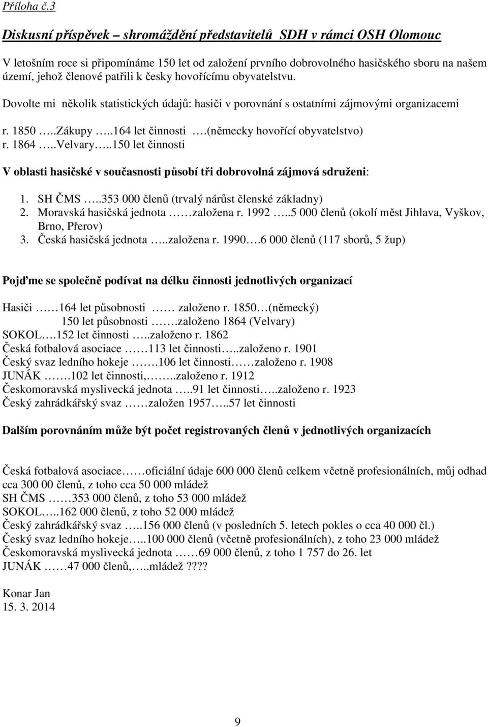 česky hovořícímu obyvatelstvu. Dovolte mi několik statistických údajů: hasiči v porovnání s ostatními zájmovými organizacemi r. 1850..Zákupy..164 let činnosti.(německy hovořící obyvatelstvo) r. 1864.