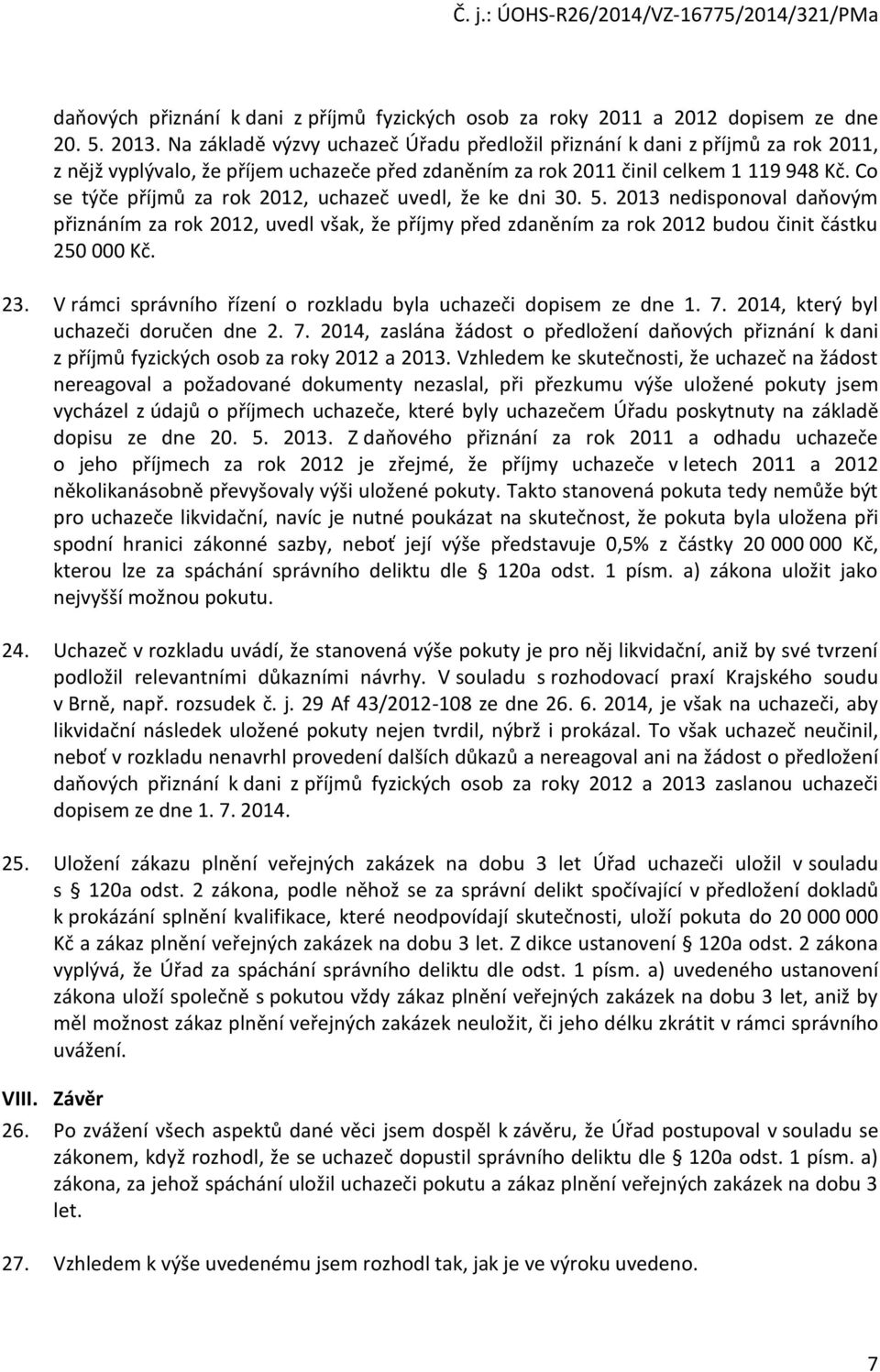 Co se týče příjmů za rok 2012, uchazeč uvedl, že ke dni 30. 5. 2013 nedisponoval daňovým přiznáním za rok 2012, uvedl však, že příjmy před zdaněním za rok 2012 budou činit částku 250 000 Kč. 23.