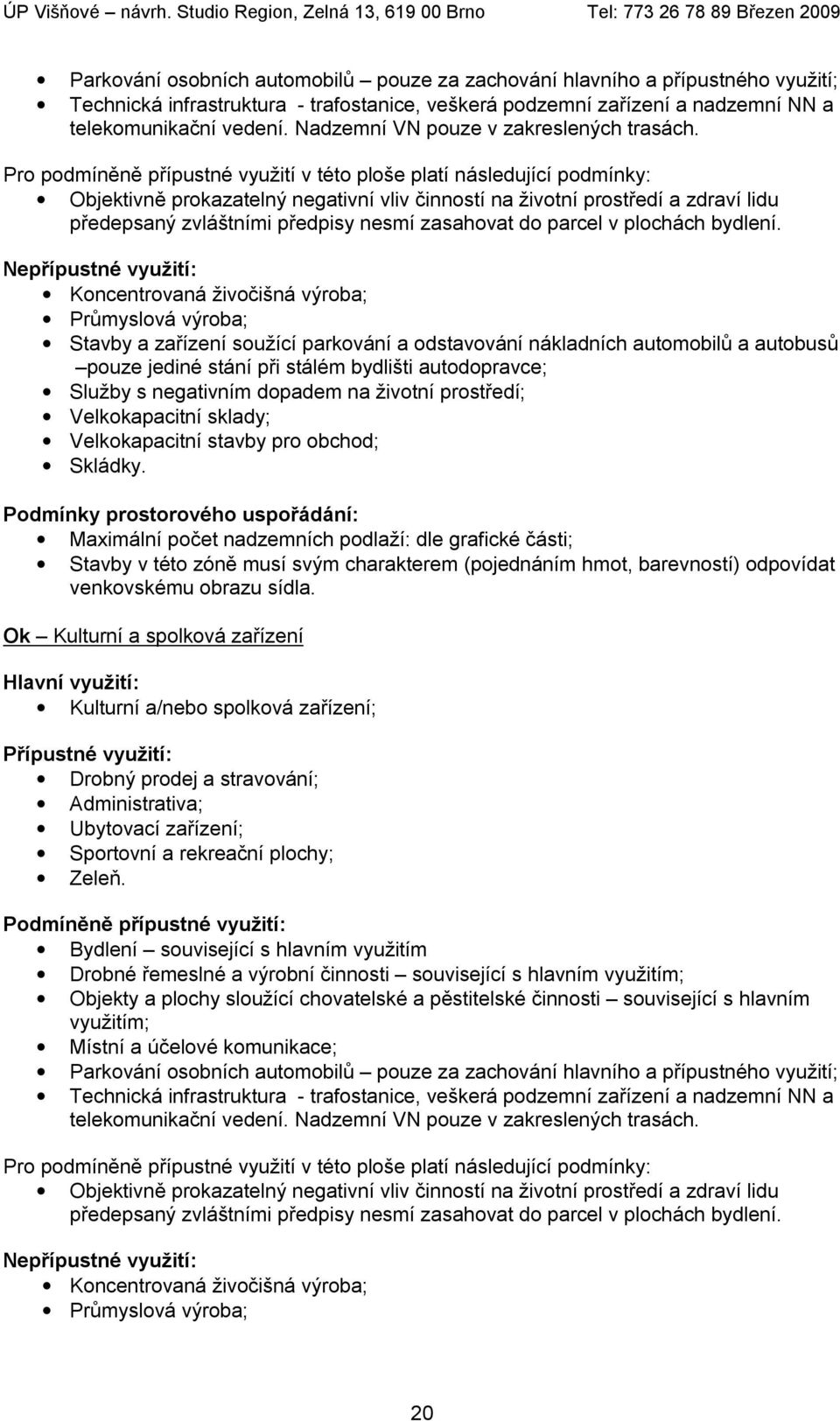 Pro podmíněně přípustné využití v této ploše platí následující podmínky: Objektivně prokazatelný negativní vliv činností na životní prostředí a zdraví lidu předepsaný zvláštními předpisy nesmí