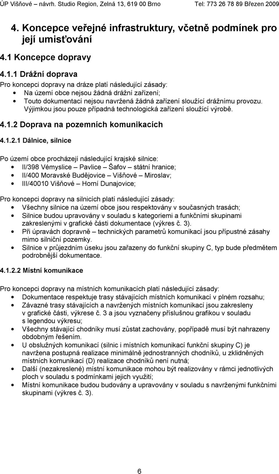 1 Drážní doprava Pro koncepci dopravy na dráze platí následující zásady: Na území obce nejsou žádná drážní zařízení; Touto dokumentací nejsou navržená žádná zařízení sloužící drážnímu provozu.