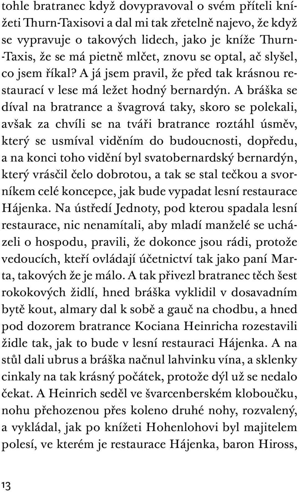 A bráška se díval na bratrance a švagrová taky, skoro se polekali, avšak za chvíli se na tváři bratrance roztáhl úsměv, který se usmíval viděním do budoucnosti, dopředu, a na konci toho vidění byl