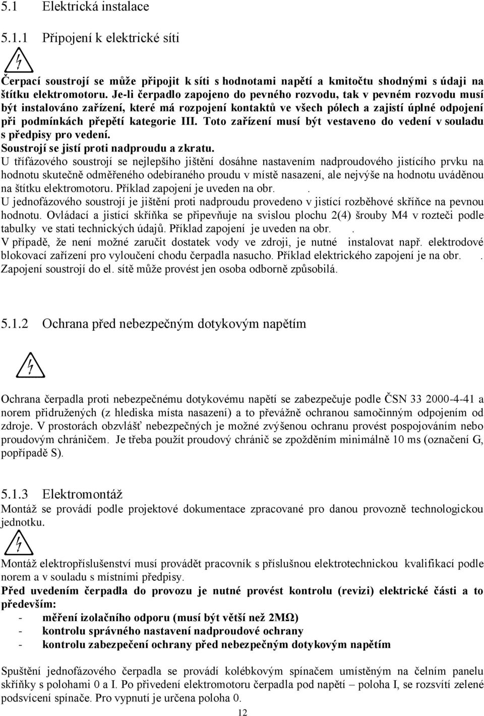 III. Toto zařízení musí být vestaveno do vedení v souladu s předpisy pro vedení. Soustrojí se jistí proti nadproudu a zkratu.