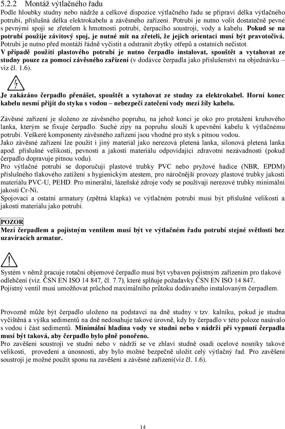 Pokud se na potrubí použije závitový spoj, je nutné mít na zřeteli, že jejich orientaci musí být pravotočivá.