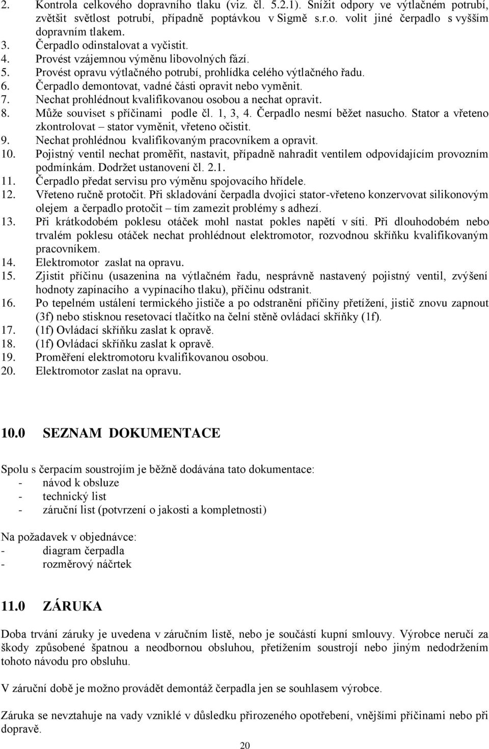 Čerpadlo demontovat, vadné části opravit nebo vyměnit. 7. Nechat prohlédnout kvalifikovanou osobou a nechat opravit. 8. Může souviset s příčinami podle čl. 1, 3, 4. Čerpadlo nesmí běžet nasucho.