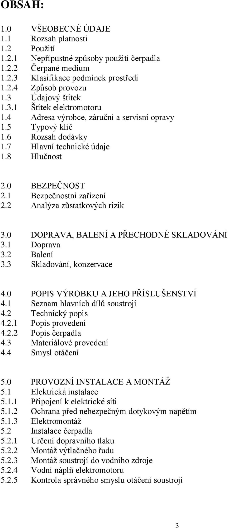 1 Bezpečnostní zařízení 2.2 Analýza zůstatkových rizik 3.0 DOPRAVA, BALENÍ A PŘECHODNÉ SKLADOVÁNÍ 3.1 Doprava 3.2 Balení 3.3 Skladování, konzervace 4.0 POPIS VÝROBKU A JEHO PŘÍSLUŠENSTVÍ 4.