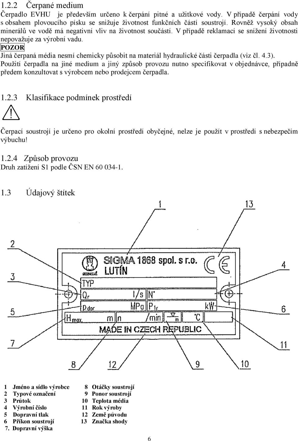 Jiná čerpaná média nesmí chemicky působit na materiál hydraulické části čerpadla (viz čl. 4.3).