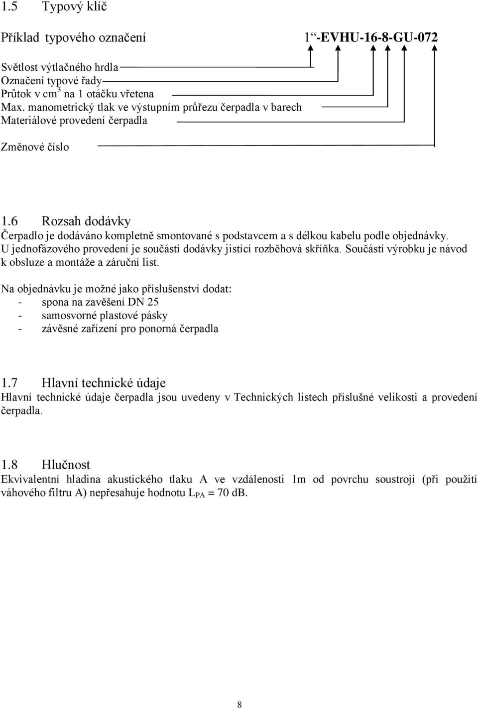 6 Rozsah dodávky Čerpadlo je dodáváno kompletně smontované s podstavcem a s délkou kabelu podle objednávky. U jednofázového provedení je součástí dodávky jistící rozběhová skříňka.