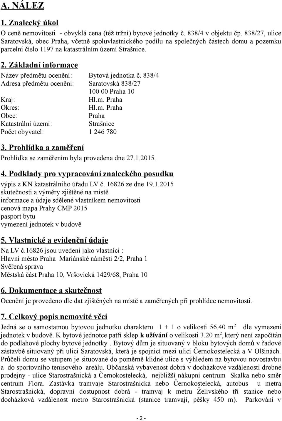 Základní informace Název předmětu ocenění: Bytová jednotka č. 838/4 Adresa předmětu ocenění: Saratovská 838/27 100 00 Praha 10 Kraj: Hl.m. Praha Okres: Hl.m. Praha Obec: Praha Katastrální území: Strašnice Počet obyvatel: 1 246 780 3.