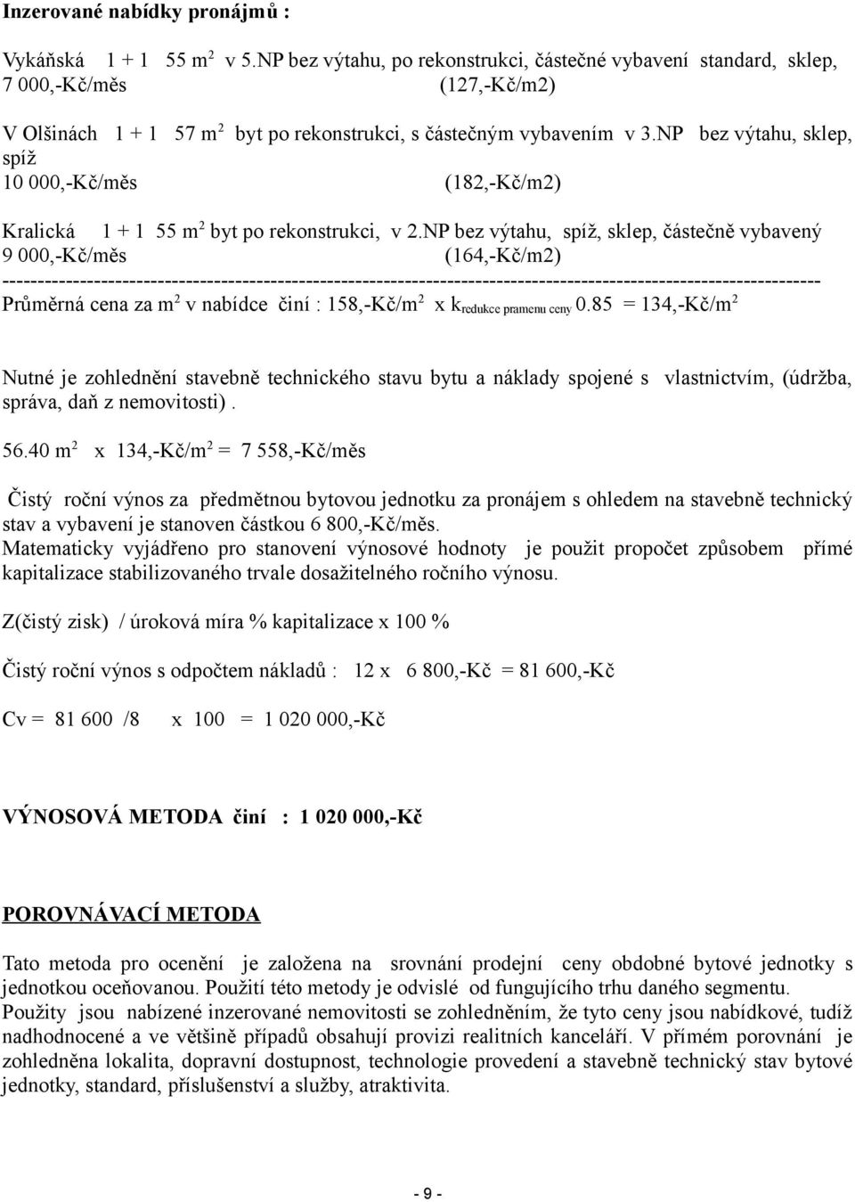 NP bez výtahu, sklep, spíž 10 000,-Kč/měs (182,-Kč/m2) Kralická 1 + 1 55 m 2 byt po rekonstrukci, v 2.