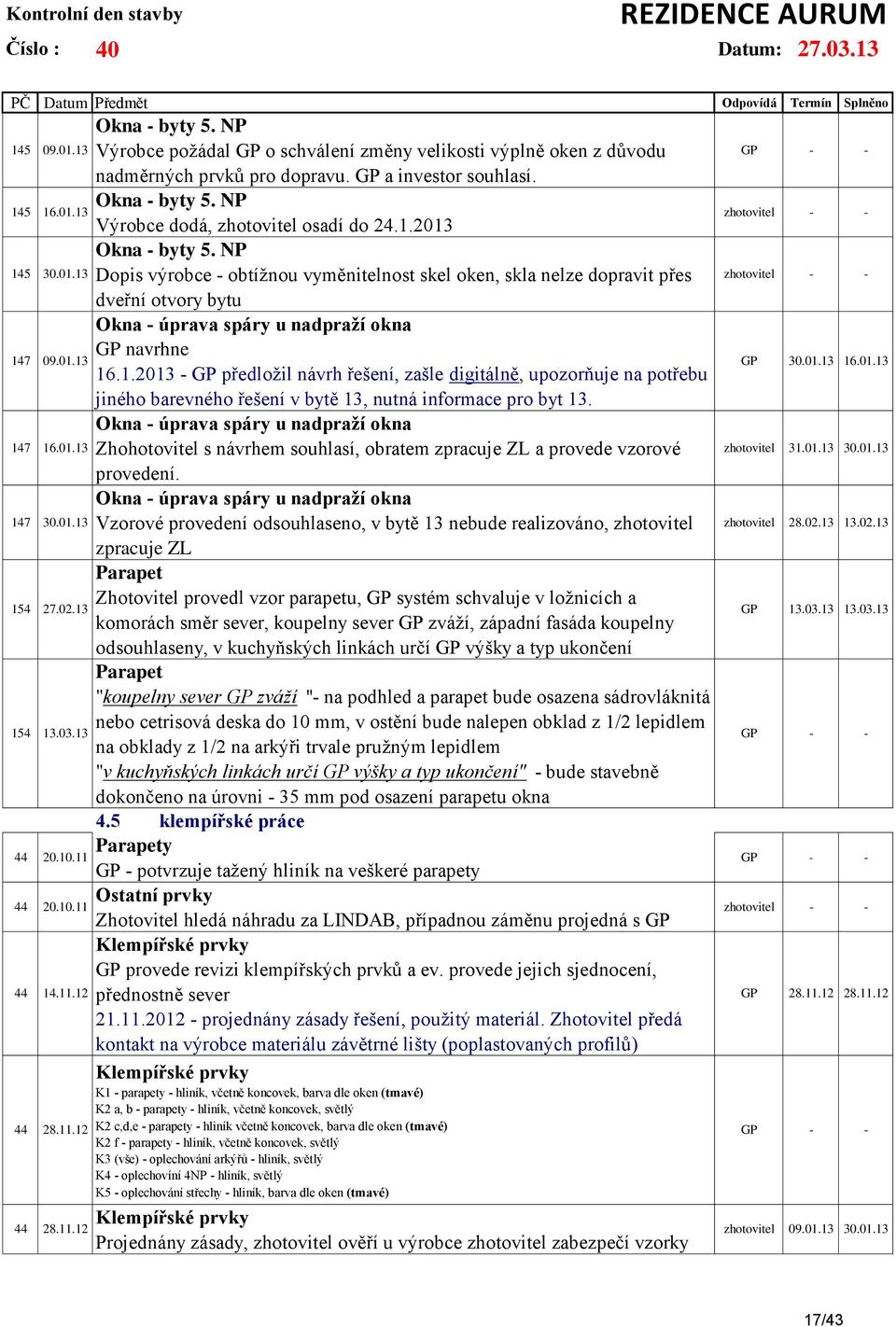 2013 Okna - byty 5. NP Dopis výrobce - obtížnou vyměnitelnost skel oken, skla nelze dopravit přes dveřní otvory bytu Okna - úprava spáry u nadpraží okna GP navrhne 16.1.2013 - GP předložil návrh řešení, zašle digitálně, upozorňuje na potřebu jiného barevného řešení v bytě 13, nutná informace pro byt 13.